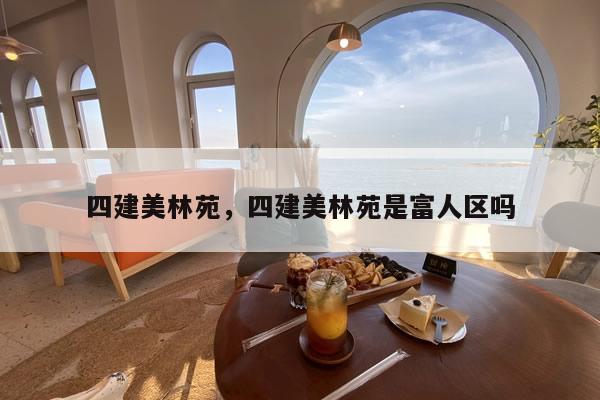 四建美林苑,四建美林苑是富人区吗